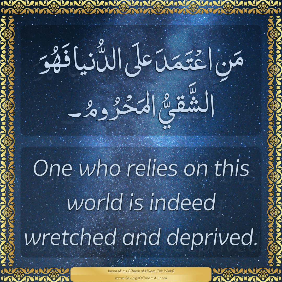One who relies on this world is indeed wretched and deprived.